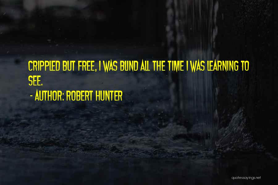 Robert Hunter Quotes: Crippled But Free, I Was Blind All The Time I Was Learning To See.