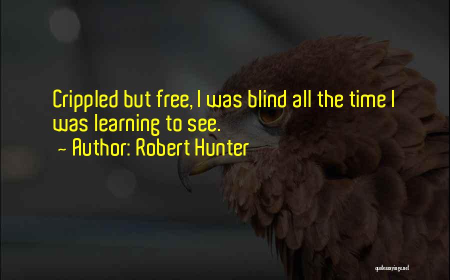 Robert Hunter Quotes: Crippled But Free, I Was Blind All The Time I Was Learning To See.