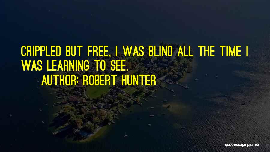 Robert Hunter Quotes: Crippled But Free, I Was Blind All The Time I Was Learning To See.