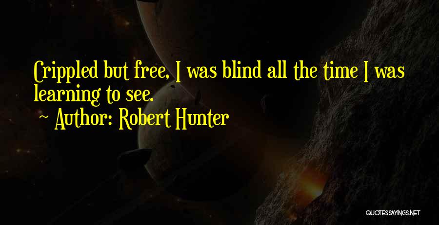 Robert Hunter Quotes: Crippled But Free, I Was Blind All The Time I Was Learning To See.