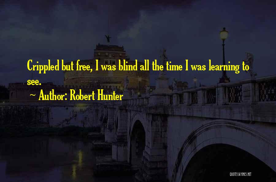 Robert Hunter Quotes: Crippled But Free, I Was Blind All The Time I Was Learning To See.