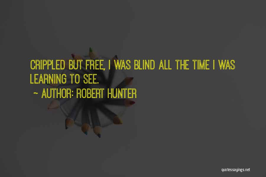 Robert Hunter Quotes: Crippled But Free, I Was Blind All The Time I Was Learning To See.