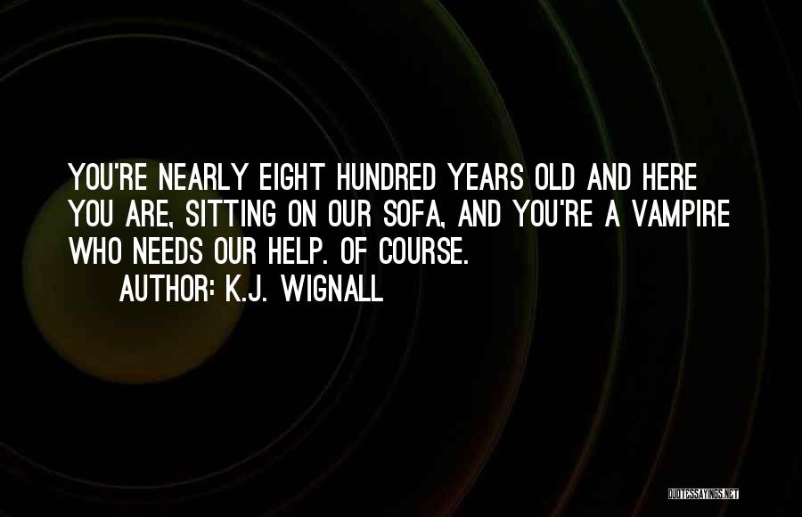 K.J. Wignall Quotes: You're Nearly Eight Hundred Years Old And Here You Are, Sitting On Our Sofa, And You're A Vampire Who Needs