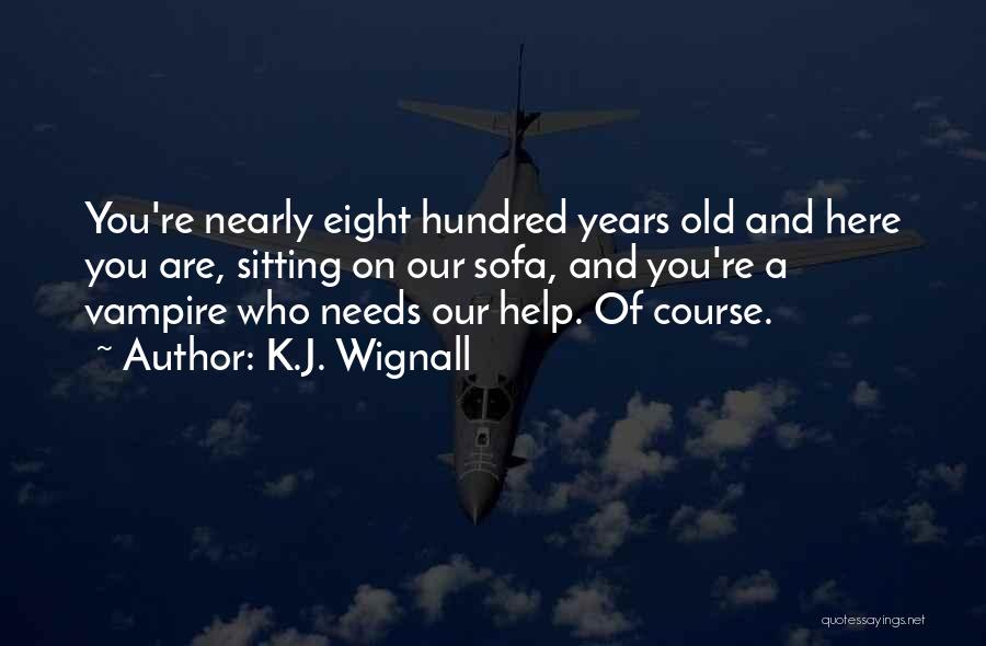 K.J. Wignall Quotes: You're Nearly Eight Hundred Years Old And Here You Are, Sitting On Our Sofa, And You're A Vampire Who Needs