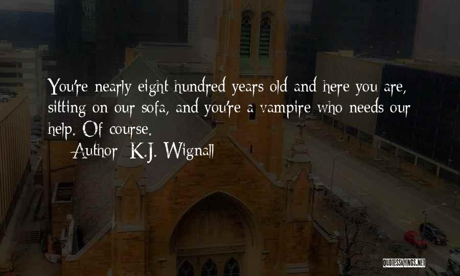 K.J. Wignall Quotes: You're Nearly Eight Hundred Years Old And Here You Are, Sitting On Our Sofa, And You're A Vampire Who Needs