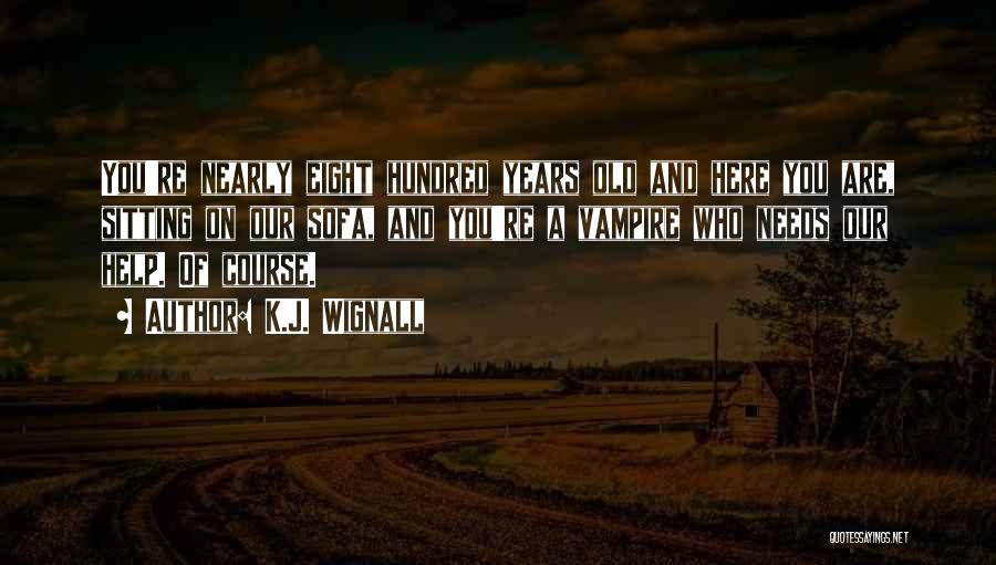 K.J. Wignall Quotes: You're Nearly Eight Hundred Years Old And Here You Are, Sitting On Our Sofa, And You're A Vampire Who Needs