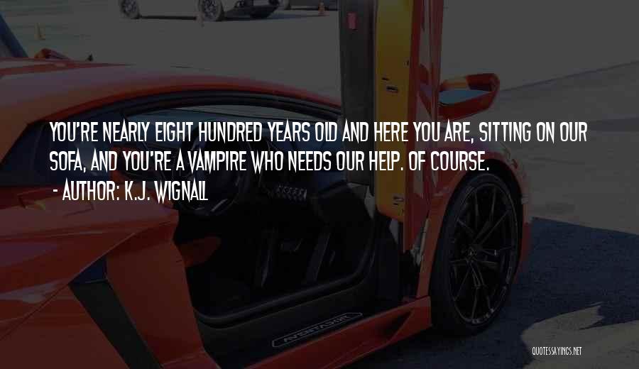 K.J. Wignall Quotes: You're Nearly Eight Hundred Years Old And Here You Are, Sitting On Our Sofa, And You're A Vampire Who Needs