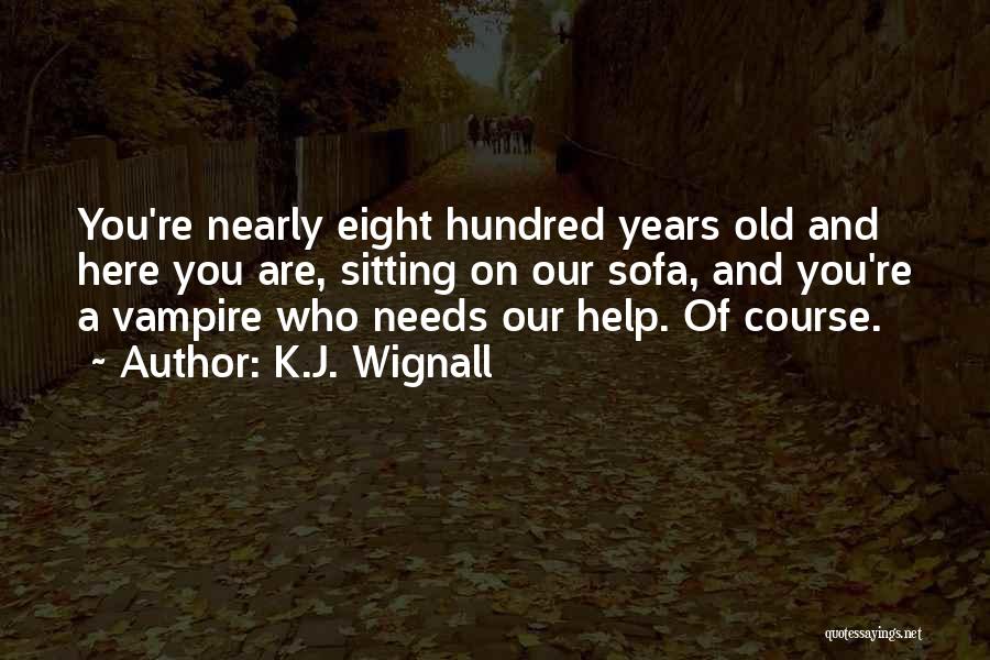 K.J. Wignall Quotes: You're Nearly Eight Hundred Years Old And Here You Are, Sitting On Our Sofa, And You're A Vampire Who Needs