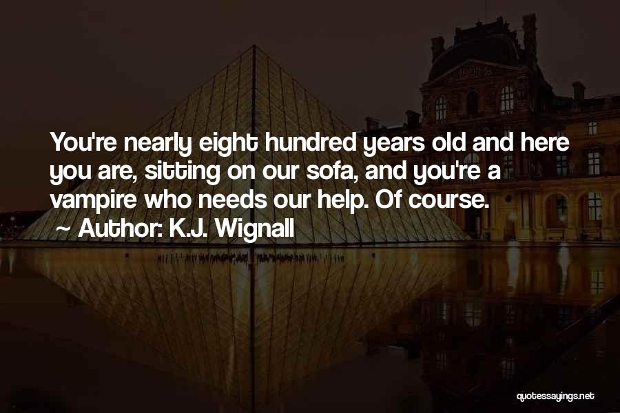 K.J. Wignall Quotes: You're Nearly Eight Hundred Years Old And Here You Are, Sitting On Our Sofa, And You're A Vampire Who Needs