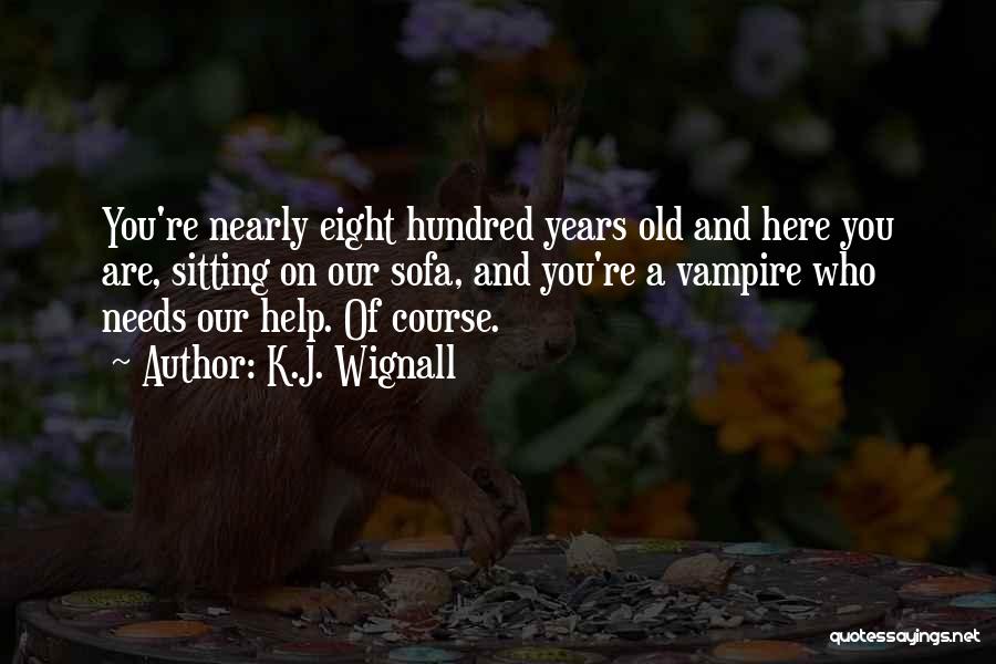 K.J. Wignall Quotes: You're Nearly Eight Hundred Years Old And Here You Are, Sitting On Our Sofa, And You're A Vampire Who Needs