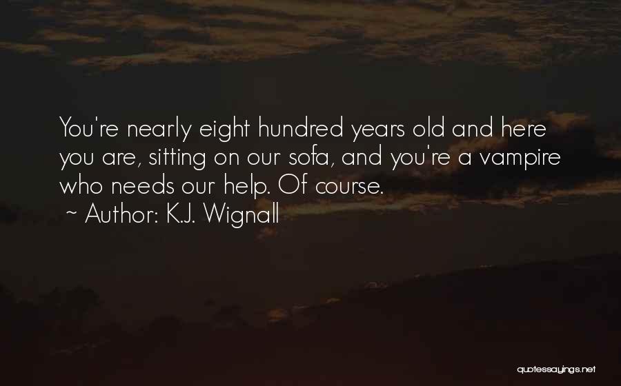 K.J. Wignall Quotes: You're Nearly Eight Hundred Years Old And Here You Are, Sitting On Our Sofa, And You're A Vampire Who Needs