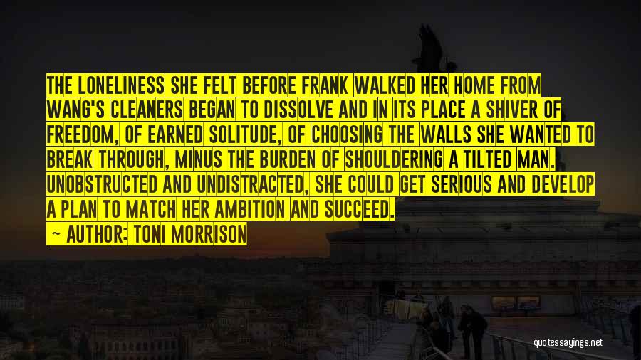 Toni Morrison Quotes: The Loneliness She Felt Before Frank Walked Her Home From Wang's Cleaners Began To Dissolve And In Its Place A