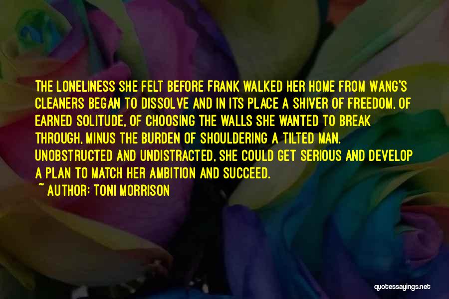 Toni Morrison Quotes: The Loneliness She Felt Before Frank Walked Her Home From Wang's Cleaners Began To Dissolve And In Its Place A