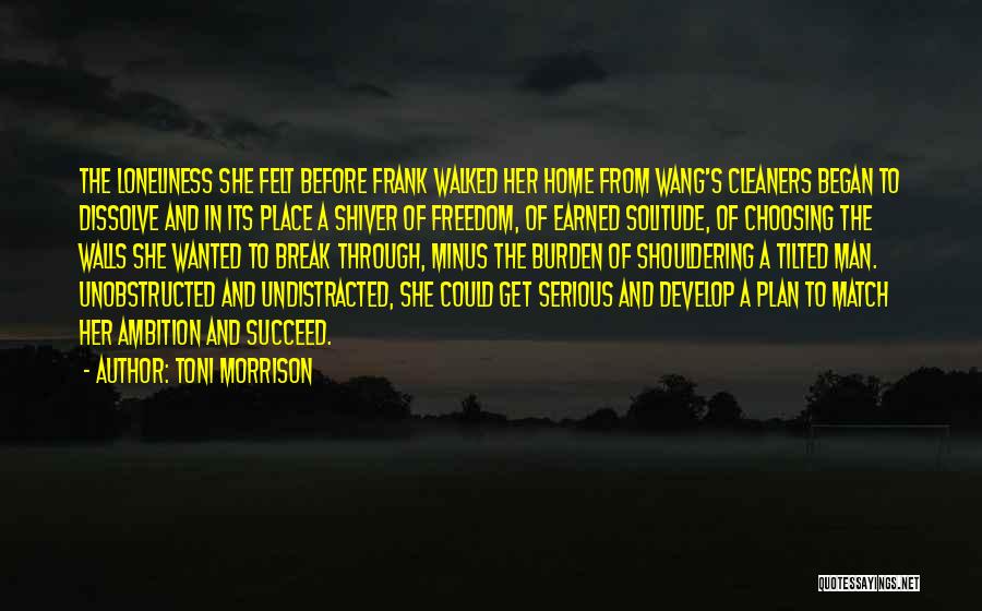Toni Morrison Quotes: The Loneliness She Felt Before Frank Walked Her Home From Wang's Cleaners Began To Dissolve And In Its Place A