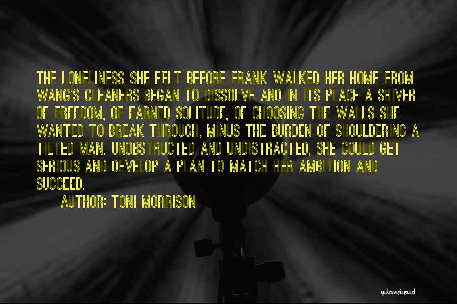 Toni Morrison Quotes: The Loneliness She Felt Before Frank Walked Her Home From Wang's Cleaners Began To Dissolve And In Its Place A