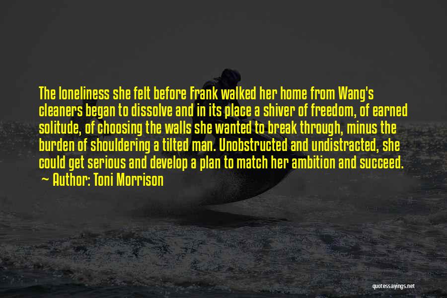 Toni Morrison Quotes: The Loneliness She Felt Before Frank Walked Her Home From Wang's Cleaners Began To Dissolve And In Its Place A