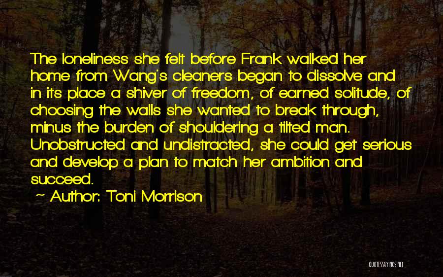Toni Morrison Quotes: The Loneliness She Felt Before Frank Walked Her Home From Wang's Cleaners Began To Dissolve And In Its Place A