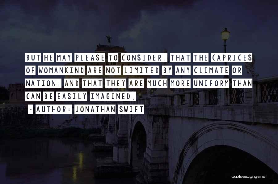 Jonathan Swift Quotes: But He May Please To Consider, That The Caprices Of Womankind Are Not Limited By Any Climate Or Nation; And