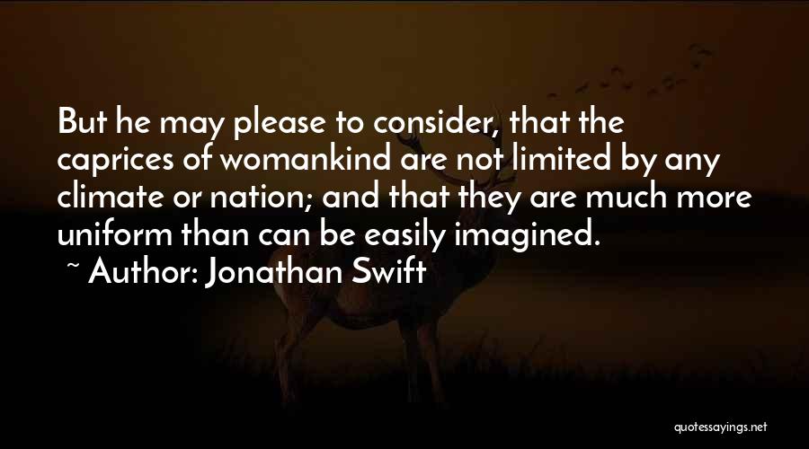 Jonathan Swift Quotes: But He May Please To Consider, That The Caprices Of Womankind Are Not Limited By Any Climate Or Nation; And