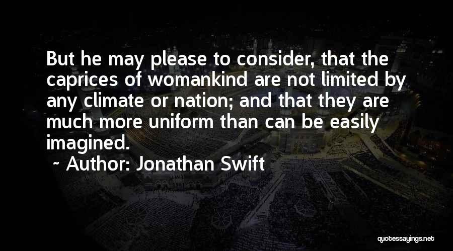 Jonathan Swift Quotes: But He May Please To Consider, That The Caprices Of Womankind Are Not Limited By Any Climate Or Nation; And