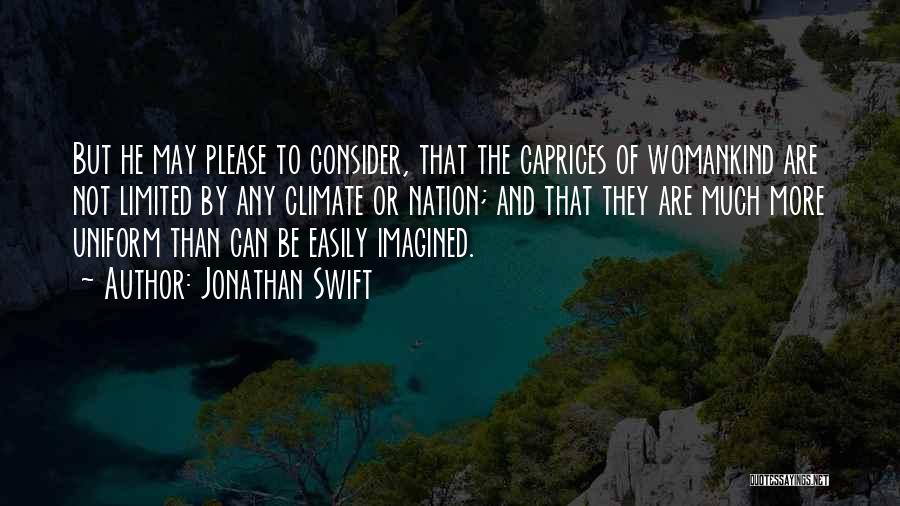 Jonathan Swift Quotes: But He May Please To Consider, That The Caprices Of Womankind Are Not Limited By Any Climate Or Nation; And