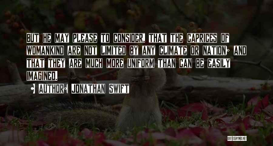 Jonathan Swift Quotes: But He May Please To Consider, That The Caprices Of Womankind Are Not Limited By Any Climate Or Nation; And