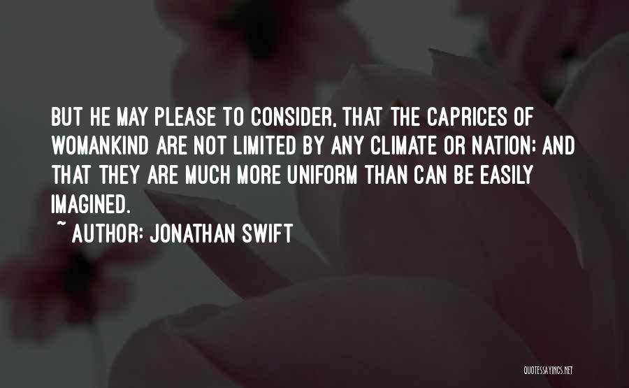 Jonathan Swift Quotes: But He May Please To Consider, That The Caprices Of Womankind Are Not Limited By Any Climate Or Nation; And