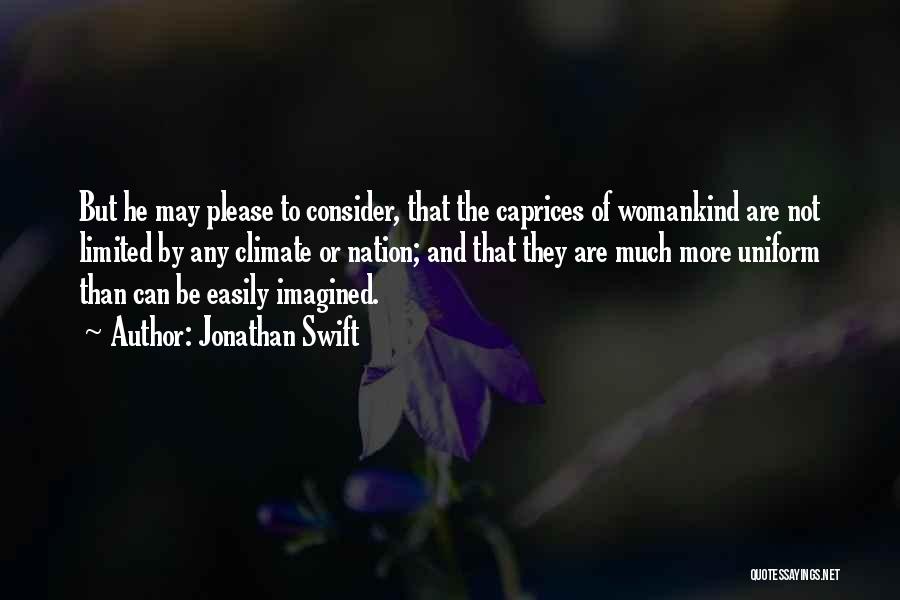 Jonathan Swift Quotes: But He May Please To Consider, That The Caprices Of Womankind Are Not Limited By Any Climate Or Nation; And