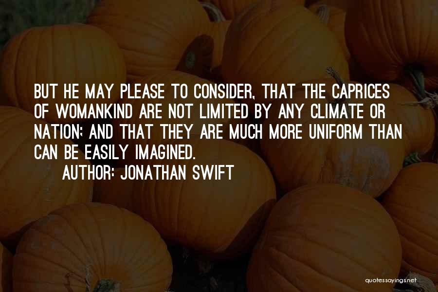Jonathan Swift Quotes: But He May Please To Consider, That The Caprices Of Womankind Are Not Limited By Any Climate Or Nation; And