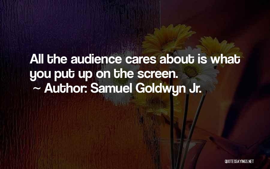 Samuel Goldwyn Jr. Quotes: All The Audience Cares About Is What You Put Up On The Screen.