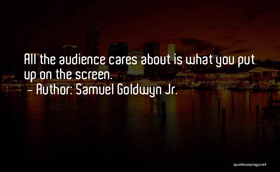 Samuel Goldwyn Jr. Quotes: All The Audience Cares About Is What You Put Up On The Screen.