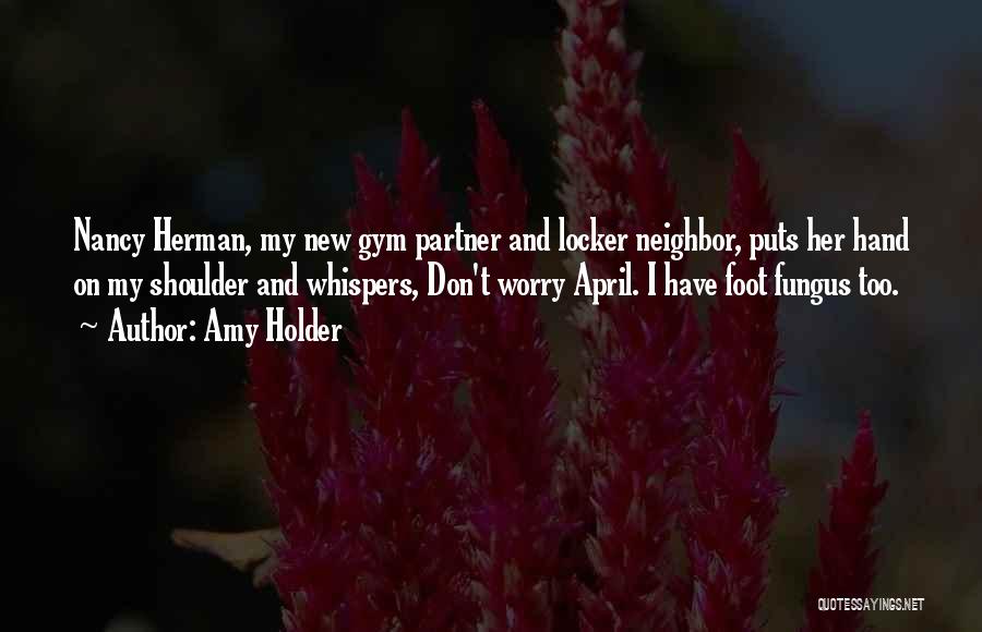Amy Holder Quotes: Nancy Herman, My New Gym Partner And Locker Neighbor, Puts Her Hand On My Shoulder And Whispers, Don't Worry April.