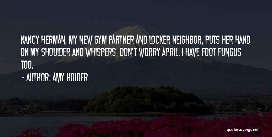 Amy Holder Quotes: Nancy Herman, My New Gym Partner And Locker Neighbor, Puts Her Hand On My Shoulder And Whispers, Don't Worry April.