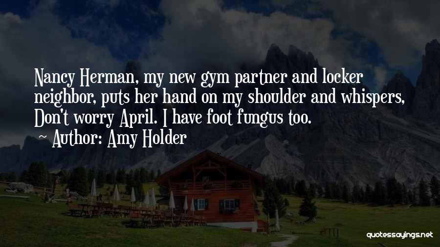 Amy Holder Quotes: Nancy Herman, My New Gym Partner And Locker Neighbor, Puts Her Hand On My Shoulder And Whispers, Don't Worry April.