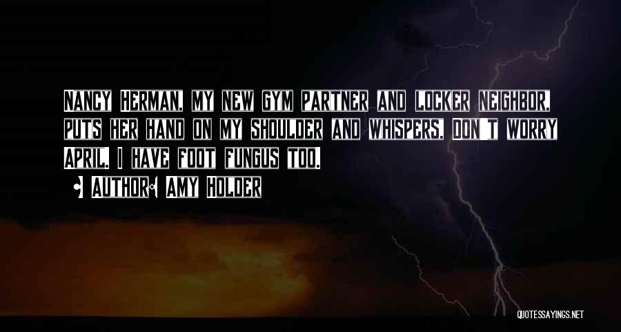 Amy Holder Quotes: Nancy Herman, My New Gym Partner And Locker Neighbor, Puts Her Hand On My Shoulder And Whispers, Don't Worry April.