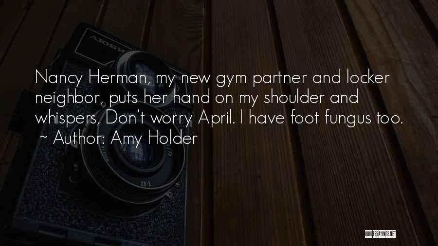 Amy Holder Quotes: Nancy Herman, My New Gym Partner And Locker Neighbor, Puts Her Hand On My Shoulder And Whispers, Don't Worry April.