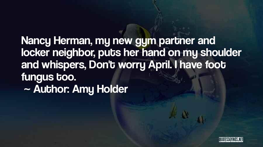 Amy Holder Quotes: Nancy Herman, My New Gym Partner And Locker Neighbor, Puts Her Hand On My Shoulder And Whispers, Don't Worry April.