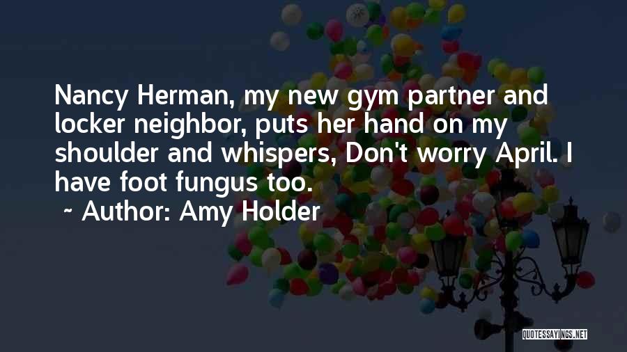 Amy Holder Quotes: Nancy Herman, My New Gym Partner And Locker Neighbor, Puts Her Hand On My Shoulder And Whispers, Don't Worry April.