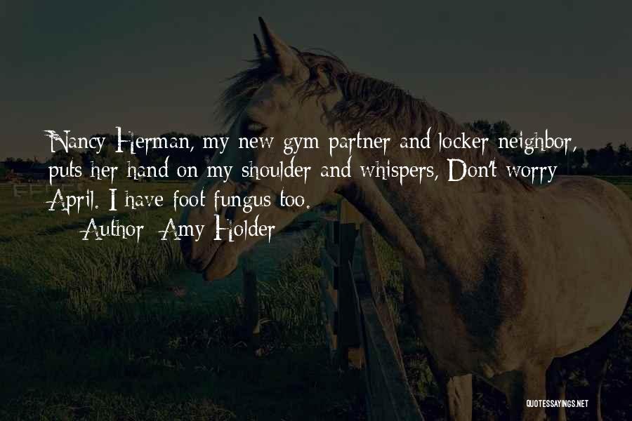 Amy Holder Quotes: Nancy Herman, My New Gym Partner And Locker Neighbor, Puts Her Hand On My Shoulder And Whispers, Don't Worry April.