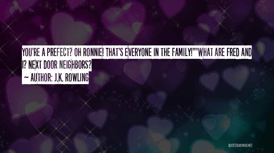 J.K. Rowling Quotes: You're A Prefect? Oh Ronnie! That's Everyone In The Family!what Are Fred And I? Next Door Neighbors?