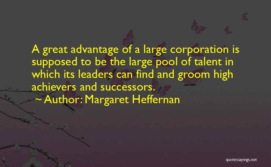 Margaret Heffernan Quotes: A Great Advantage Of A Large Corporation Is Supposed To Be The Large Pool Of Talent In Which Its Leaders