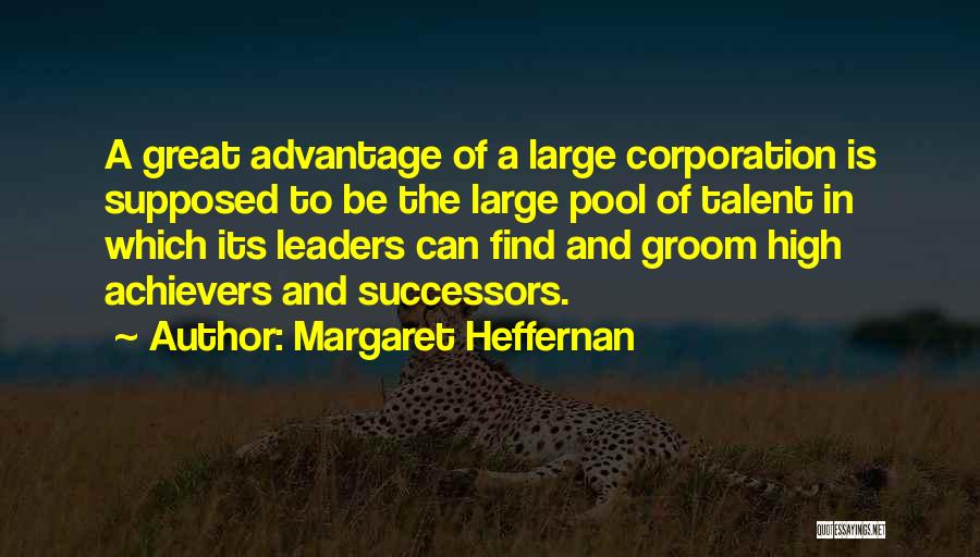 Margaret Heffernan Quotes: A Great Advantage Of A Large Corporation Is Supposed To Be The Large Pool Of Talent In Which Its Leaders