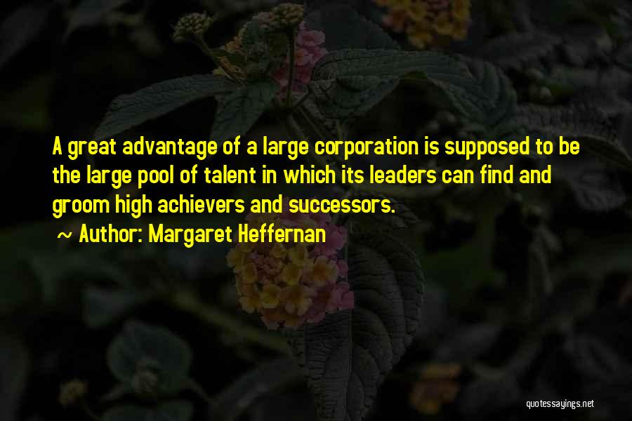Margaret Heffernan Quotes: A Great Advantage Of A Large Corporation Is Supposed To Be The Large Pool Of Talent In Which Its Leaders