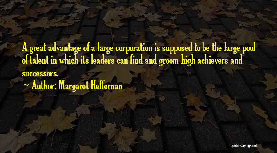 Margaret Heffernan Quotes: A Great Advantage Of A Large Corporation Is Supposed To Be The Large Pool Of Talent In Which Its Leaders