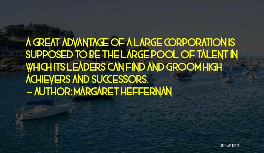 Margaret Heffernan Quotes: A Great Advantage Of A Large Corporation Is Supposed To Be The Large Pool Of Talent In Which Its Leaders