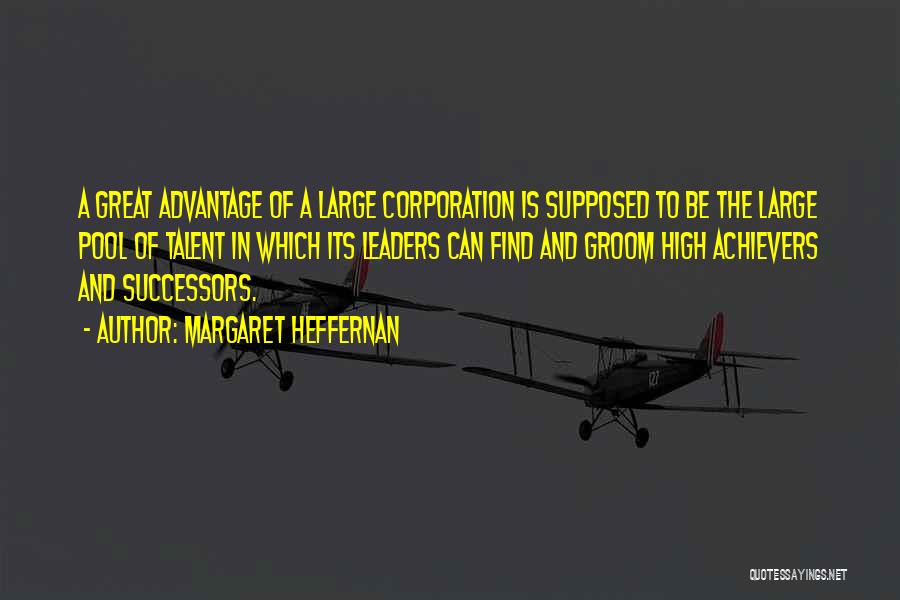 Margaret Heffernan Quotes: A Great Advantage Of A Large Corporation Is Supposed To Be The Large Pool Of Talent In Which Its Leaders