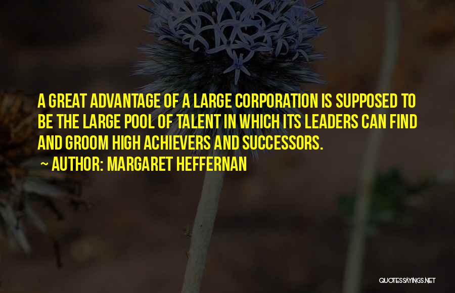 Margaret Heffernan Quotes: A Great Advantage Of A Large Corporation Is Supposed To Be The Large Pool Of Talent In Which Its Leaders