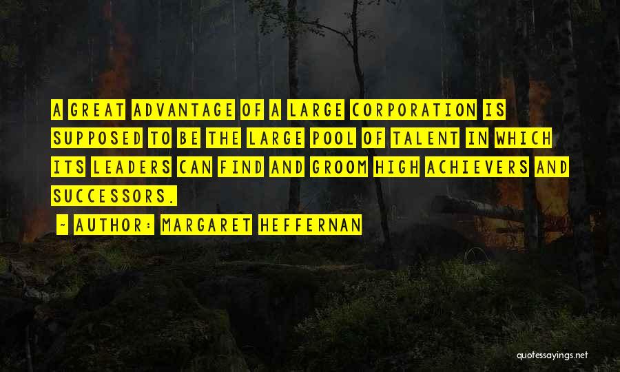 Margaret Heffernan Quotes: A Great Advantage Of A Large Corporation Is Supposed To Be The Large Pool Of Talent In Which Its Leaders