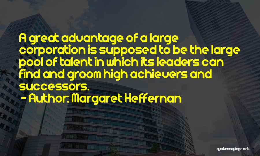 Margaret Heffernan Quotes: A Great Advantage Of A Large Corporation Is Supposed To Be The Large Pool Of Talent In Which Its Leaders