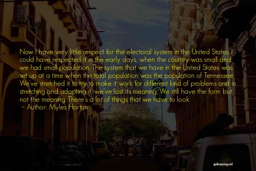 Myles Horton Quotes: Now I Have Very Little Respect For The Electoral System In The United States. I Could Have Respected It In